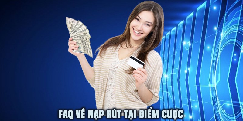 FAQ về nạp rút tại điểm cược