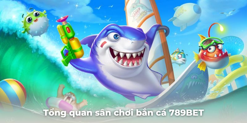 Giới thiệu tổng quan sân chơi bắn cá 789BET 2025